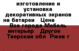 изготовление и установка декоративных экранов на батареи › Цена ­ 3 200 - Все города Мебель, интерьер » Другое   . Тверская обл.,Ржев г.